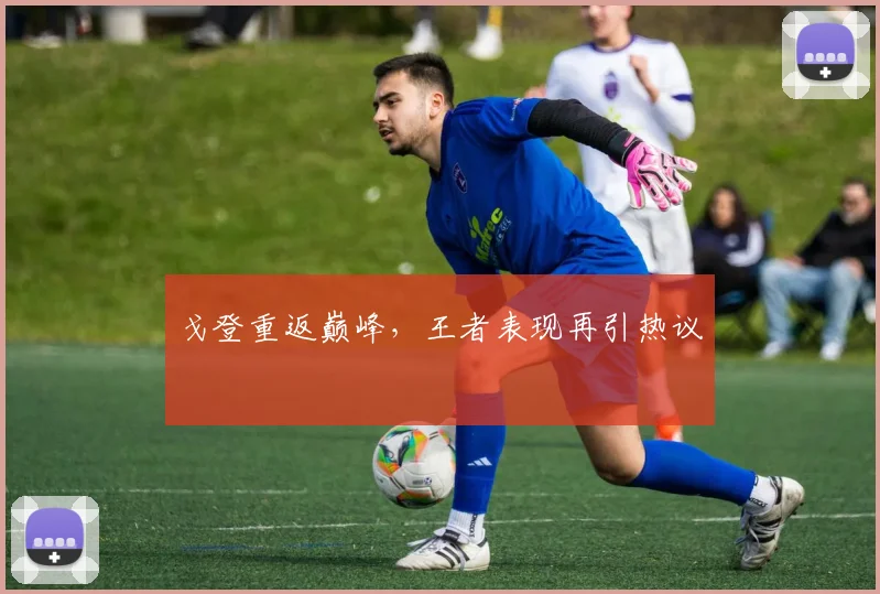 戈登重返巅峰,王者表现再引热议