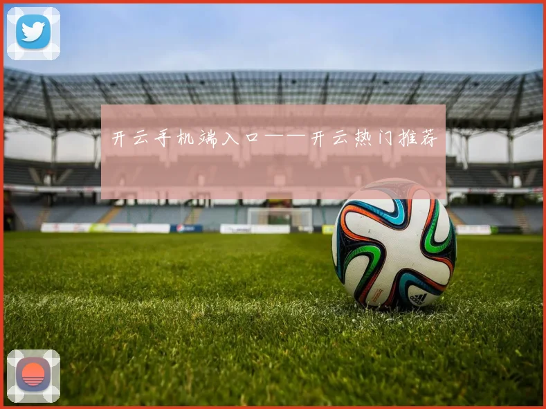 开云手机端入口——开云热门推荐