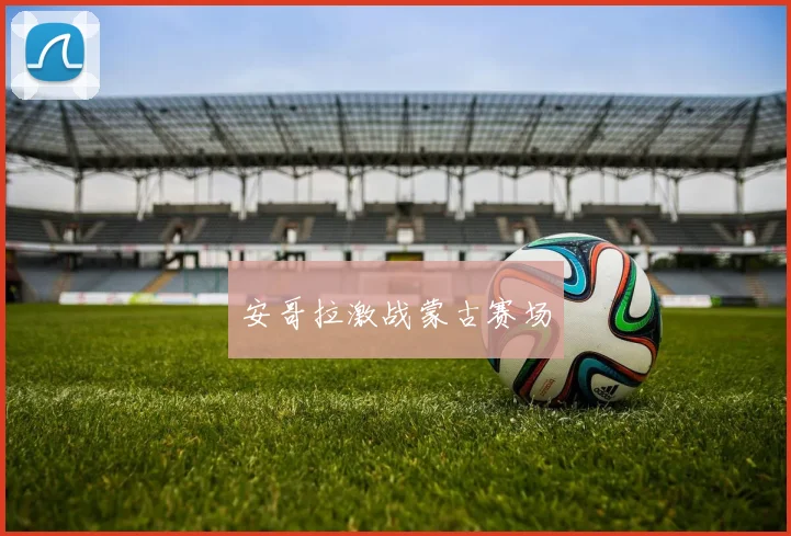 安哥拉激战蒙古赛场