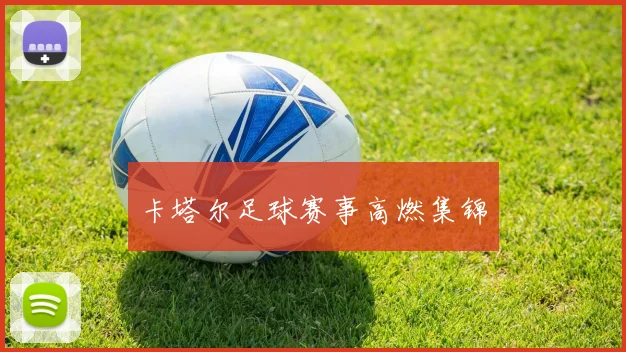 卡塔尔足球赛事高燃集锦