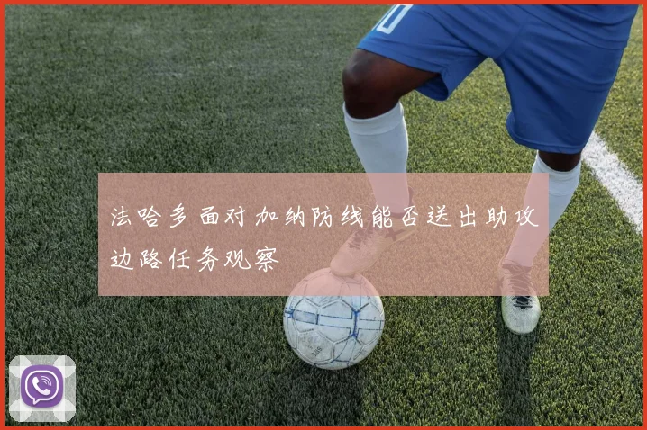 法哈多面对加纳防线能否送出助攻边路任务观察