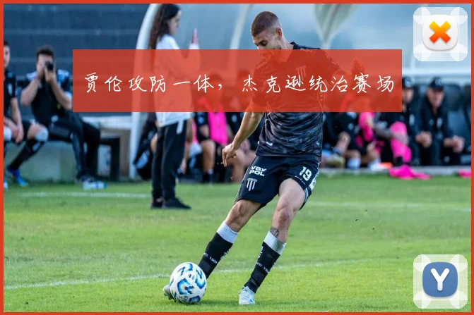 贾伦攻防一体，杰克逊统治赛场