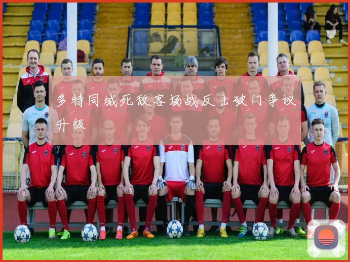 多特同城死敌客场战反击破门争议升级