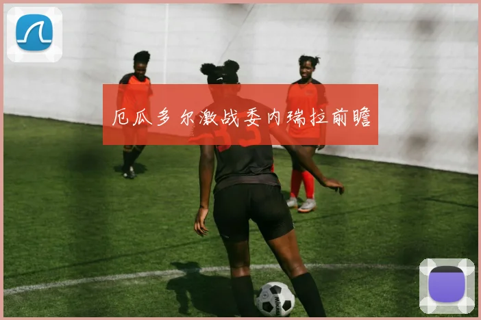 厄瓜多尔激战委内瑞拉前瞻