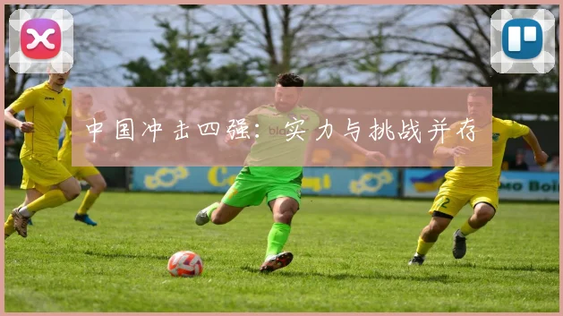 中国冲击四强：实力与挑战并存