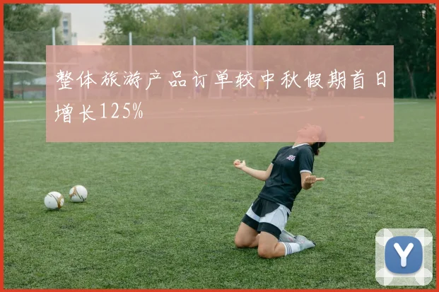整体旅游产品订单较中秋假期首日增长125%