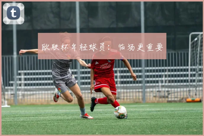 欧联杯年轻球员:临场更重要