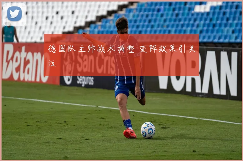 德国队主帅战术调整 变阵效果引关注
