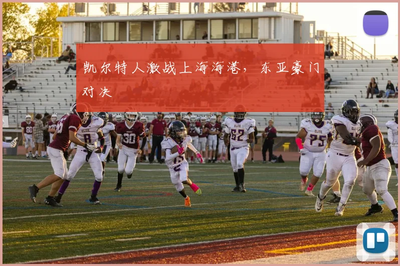 凯尔特人激战上海海港,东亚豪门对决