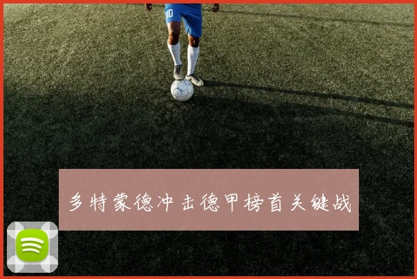 多特蒙德冲击德甲榜首关键战