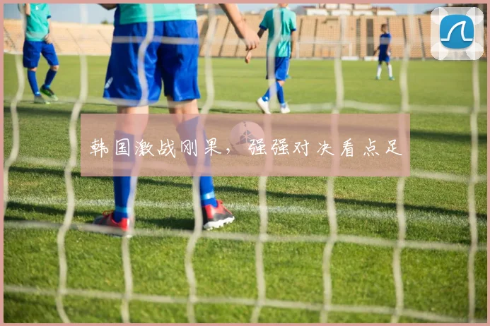 韩国激战刚果,强强对决看点足