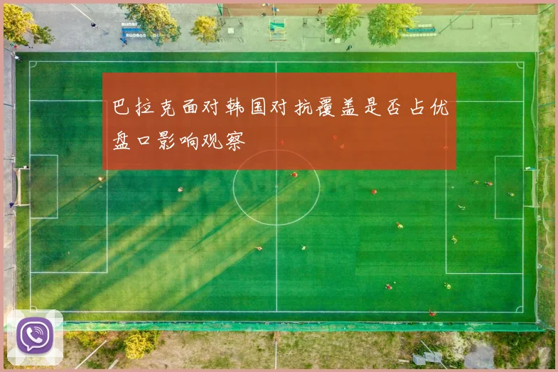 巴拉克面对韩国对抗覆盖是否占优盘口影响观察
