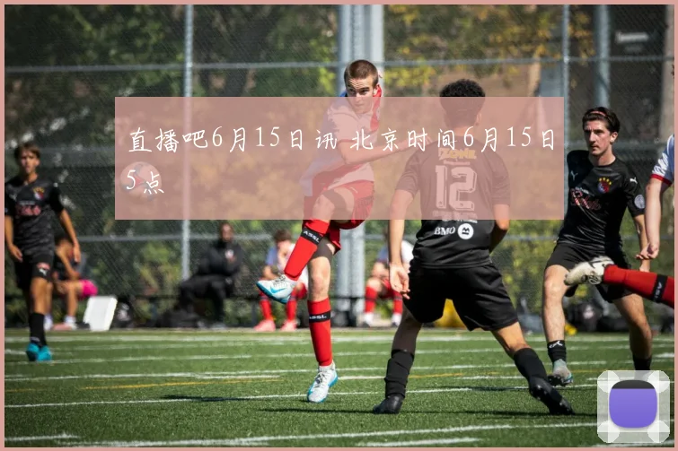 直播吧6月15日讯 北京时间6月15日5点