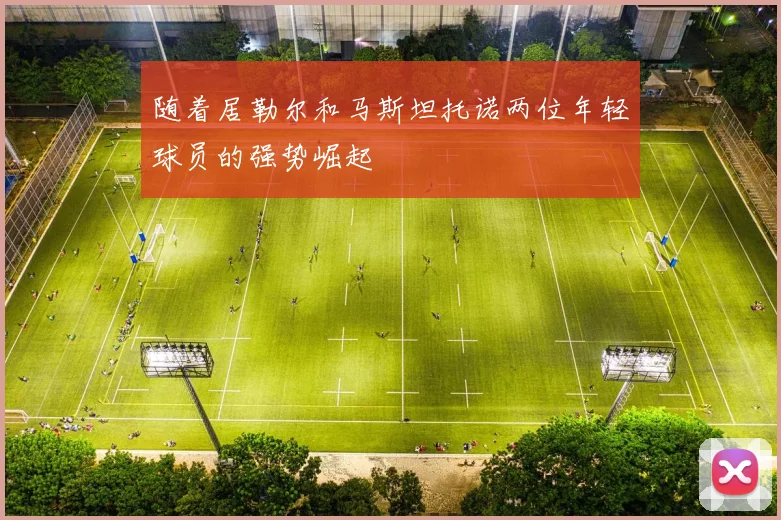 随着居勒尔和马斯坦托诺两位年轻球员的强势崛起