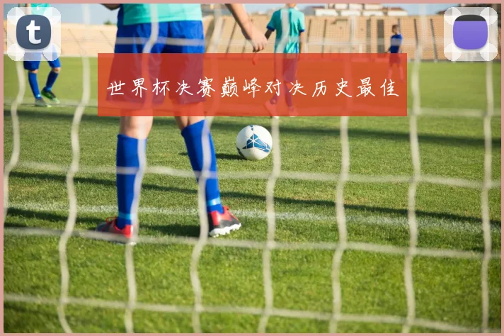 世界杯决赛巅峰对决历史最佳