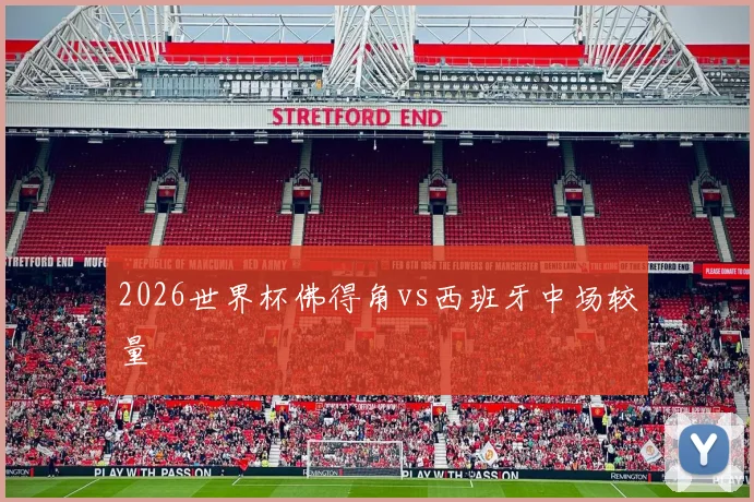 2026世界杯佛得角vs西班牙中场较量