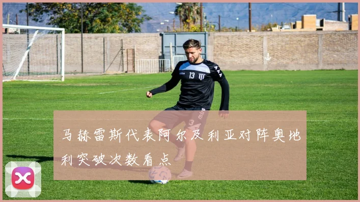 马赫雷斯代表阿尔及利亚对阵奥地利突破次数看点