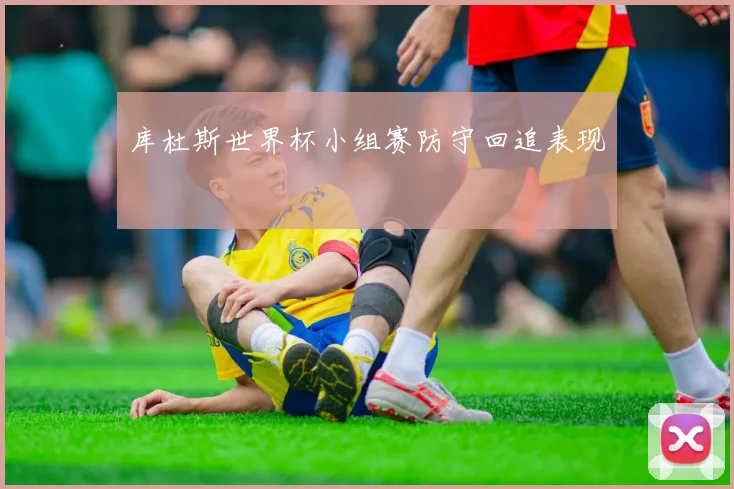 库杜斯世界杯小组赛防守回追表现