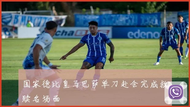 国家德比皇马巴萨单刀赴会完成救赎名场面