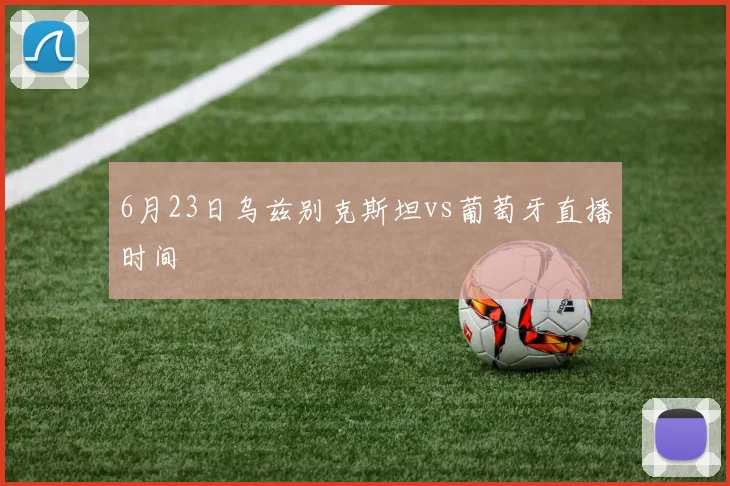 6月23日乌兹别克斯坦vs葡萄牙直播时间