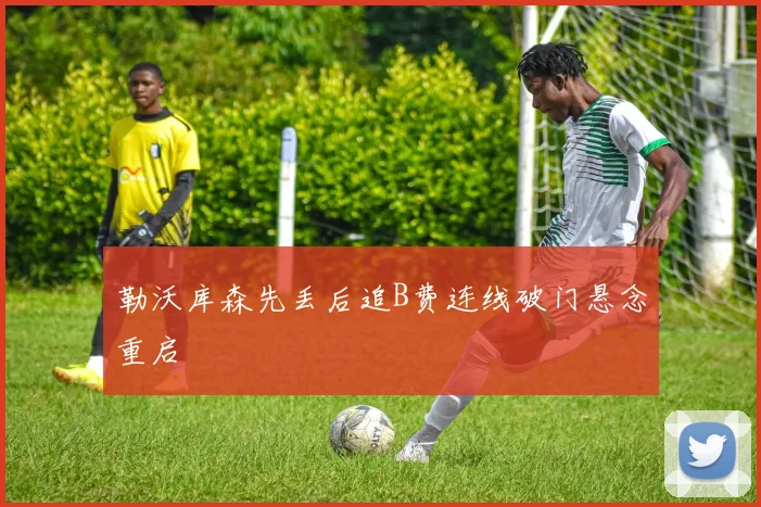 勒沃库森先丢后追B费连线破门悬念重启