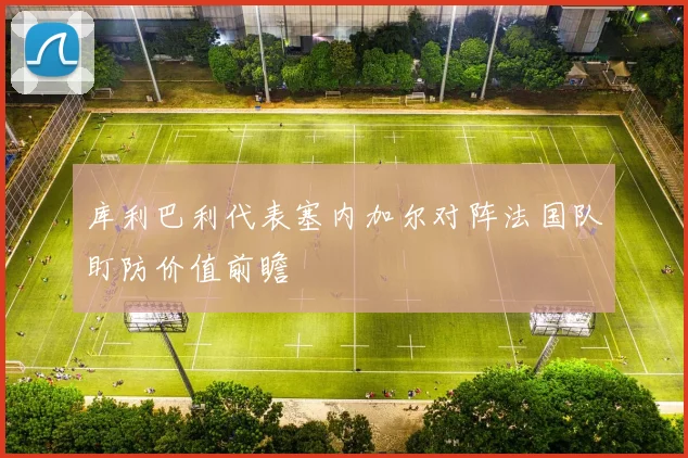 库利巴利代表塞内加尔对阵法国队盯防价值前瞻