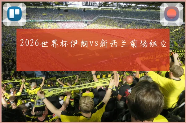 2026世界杯伊朗vs新西兰前场组合