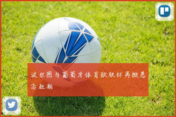 波尔图与葡萄牙体育欧联杯再掀悬念狂潮