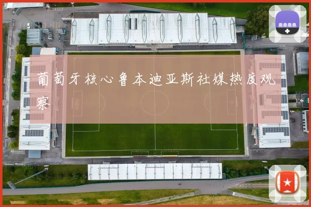 葡萄牙核心鲁本迪亚斯社媒热度观察