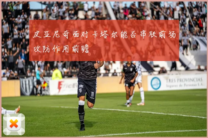 皮亚尼奇面对卡塔尔能否串联前场攻防作用前瞻