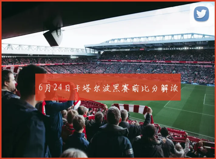 6月24日卡塔尔波黑赛前比分解读