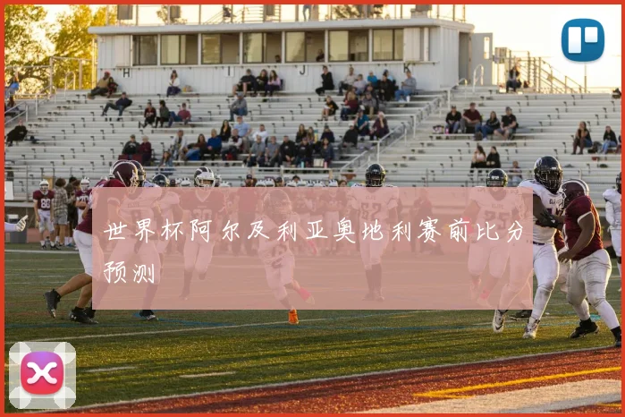 世界杯阿尔及利亚奥地利赛前比分预测