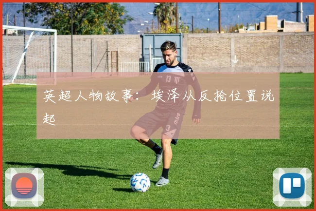 英超人物故事:埃泽从反抢位置说起