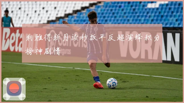 利雅得新月读秒扳平反超演绎积分榜神剧情