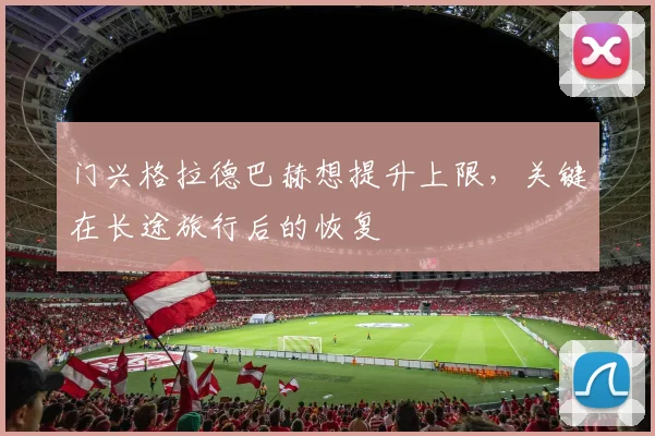 门兴格拉德巴赫想提升上限,关键在长途旅行后的恢复