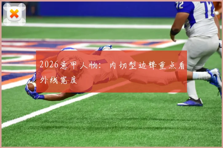 2026意甲人物:内切型边锋重点看外线宽度