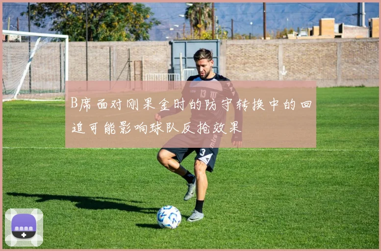 B席面对刚果金时的防守转换中的回追可能影响球队反抢效果
