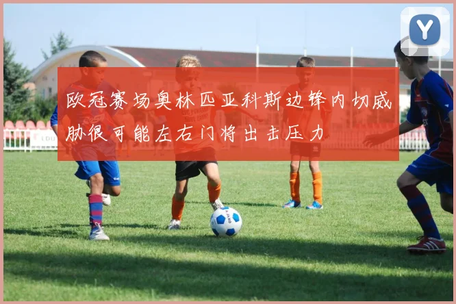 欧冠赛场奥林匹亚科斯边锋内切威胁很可能左右门将出击压力