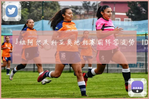 J组阿尔及利亚奥地利赛前阵容走势