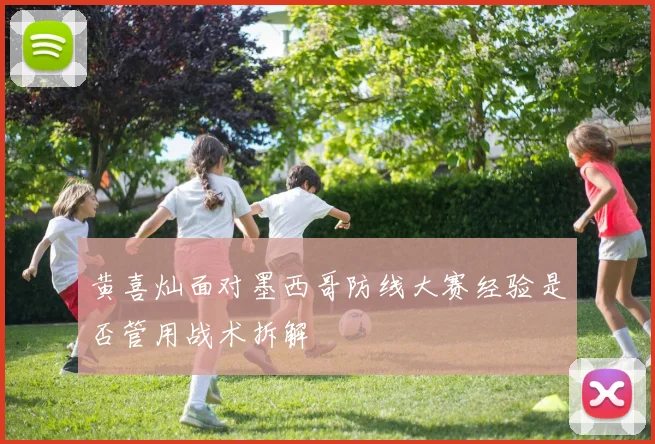黄喜灿面对墨西哥防线大赛经验是否管用战术拆解