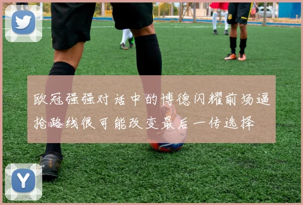 欧冠强强对话中的博德闪耀前场逼抢路线很可能改变最后一传选择