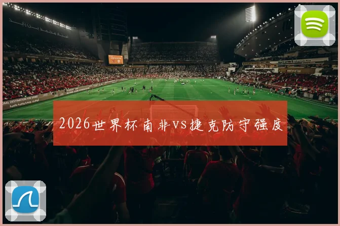 2026世界杯南非vs捷克防守强度