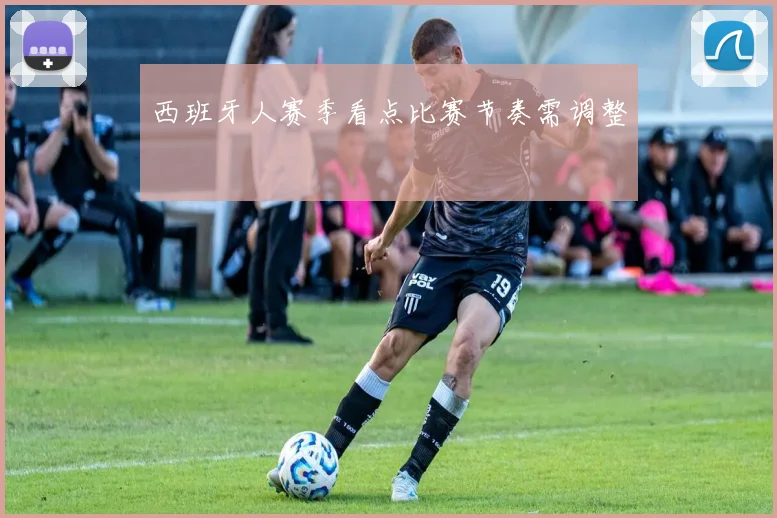西班牙人赛季看点比赛节奏需调整