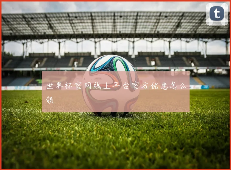 世界杯官网线上平台官方优惠怎么领