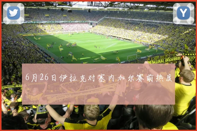 6月26日伊拉克对塞内加尔赛前热度